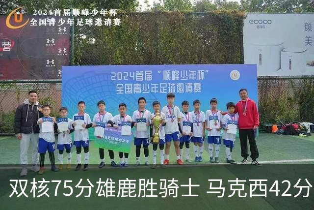 双核75分雄鹿胜骑士 马克西42分76人险胜火箭