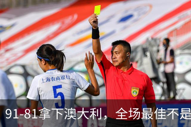 91-81拿下澳大利，全场最佳不是王俊杰，这人才是中国男篮的功臣